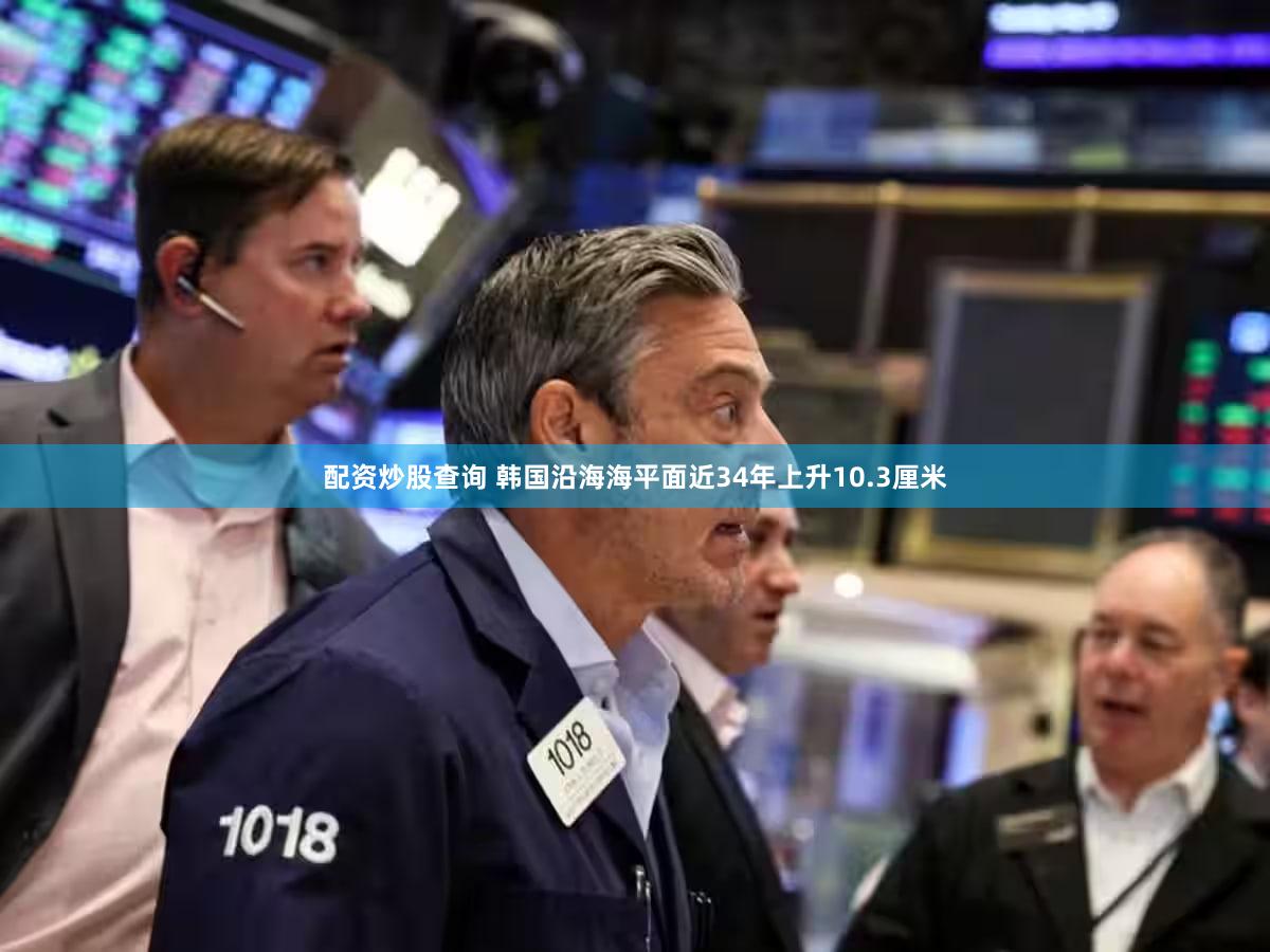 配资炒股查询 韩国沿海海平面近34年上升10.3厘米
