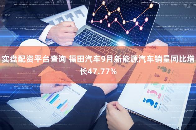实盘配资平台查询 福田汽车9月新能源汽车销量同比增长47.77%