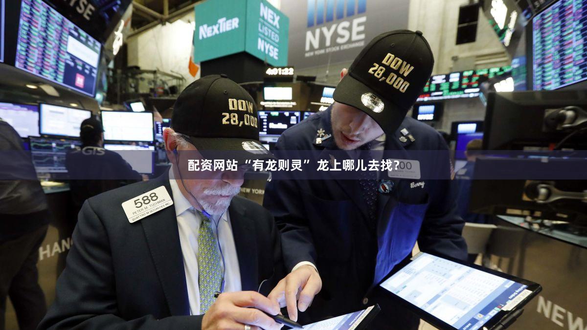 配资网站 “有龙则灵” 龙上哪儿去找？
