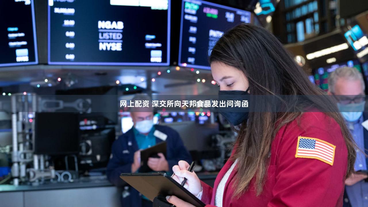 网上配资 深交所向天邦食品发出问询函