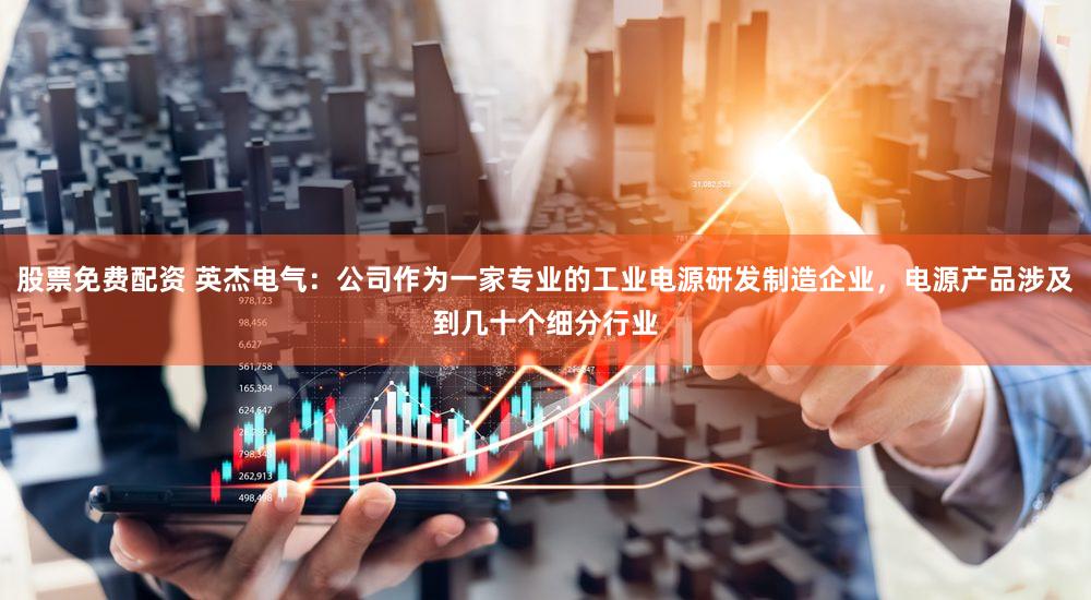 股票免费配资 英杰电气：公司作为一家专业的工业电源研发制造企业，电源产品涉及到几十个细分行业