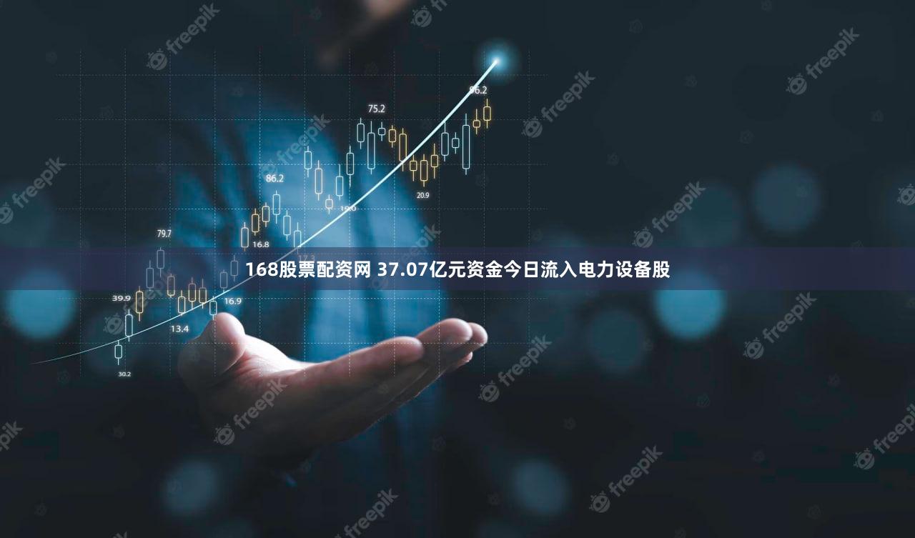 168股票配资网 37.07亿元资金今日流入电力设备股
