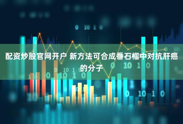 配资炒股官网开户 新方法可合成番石榴中对抗肝癌的分子