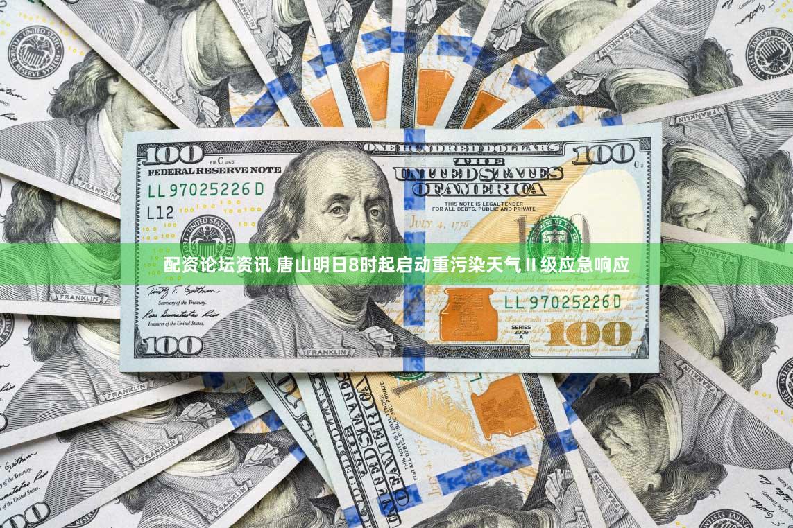 配资论坛资讯 唐山明日8时起启动重污染天气Ⅱ级应急响应