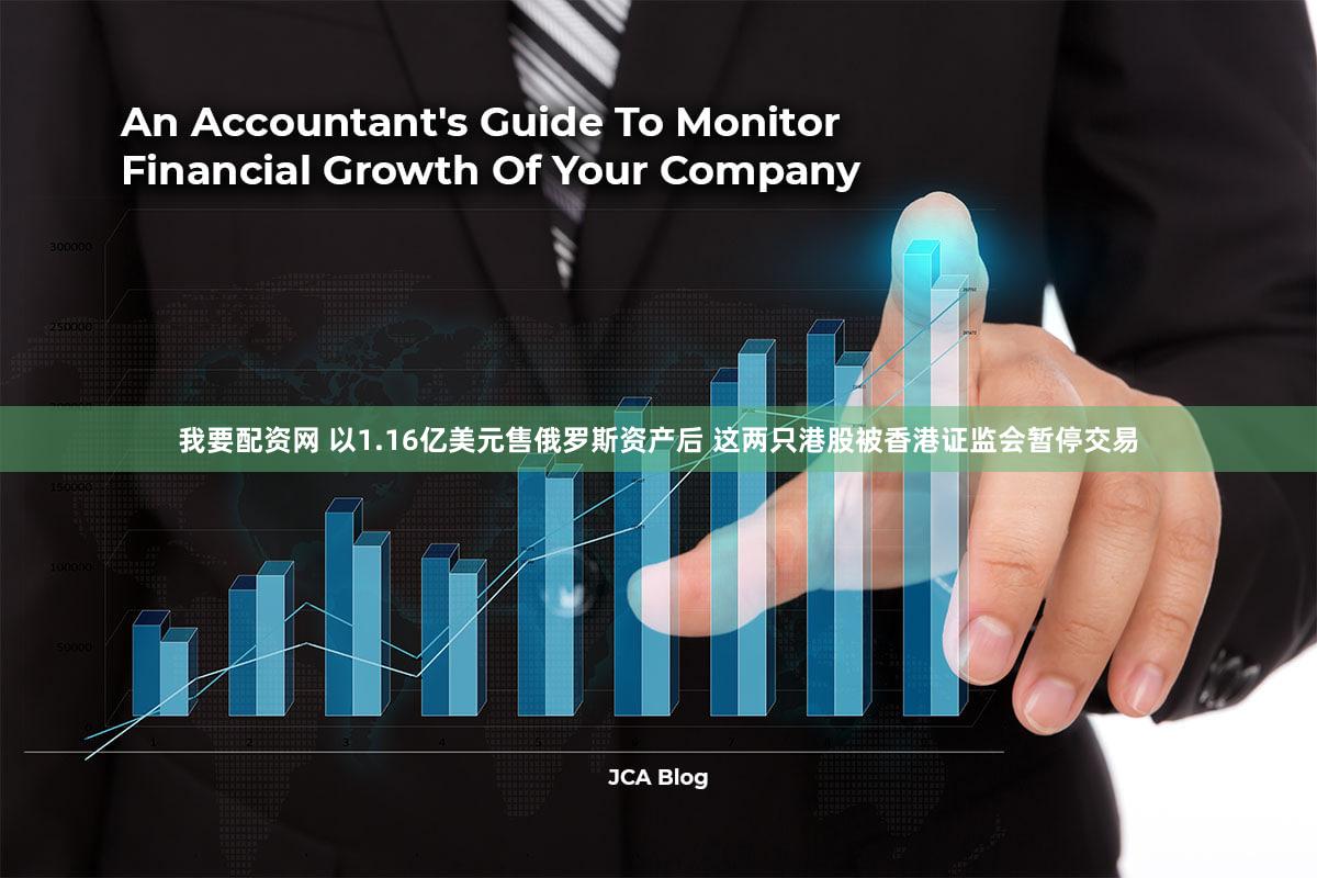 我要配资网 以1.16亿美元售俄罗斯资产后 这两只港股被香港证监会暂停交易