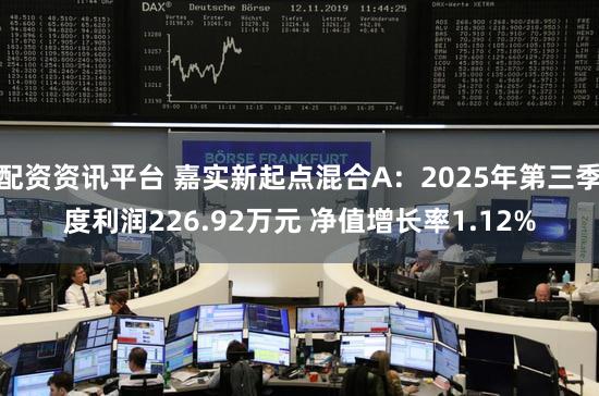 配资资讯平台 嘉实新起点混合A：2025年第三季度利润226.92万元 净值增长率1.12%