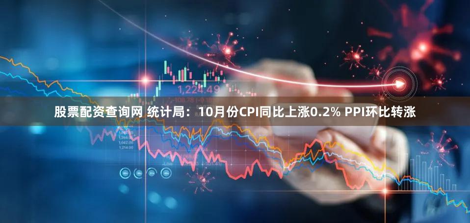 股票配资查询网 统计局：10月份CPI同比上涨0.2% PPI环比转涨