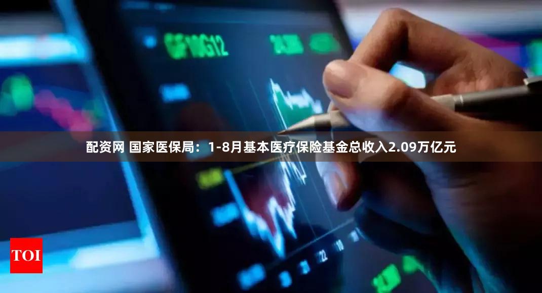 配资网 国家医保局：1-8月基本医疗保险基金总收入2.09万亿元