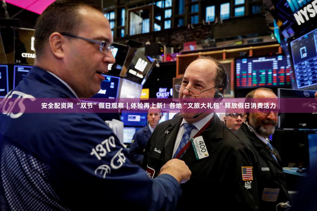 安全配资网 “双节”假日观察|体验再上新!各地“文旅大礼包”释放假日消费活力