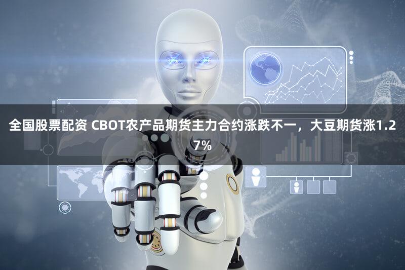 全国股票配资 CBOT农产品期货主力合约涨跌不一，大豆期货涨1.27%