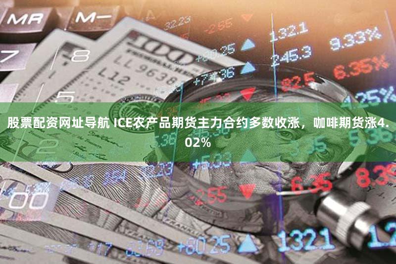 股票配资网址导航 ICE农产品期货主力合约多数收涨，咖啡期货涨4.02%