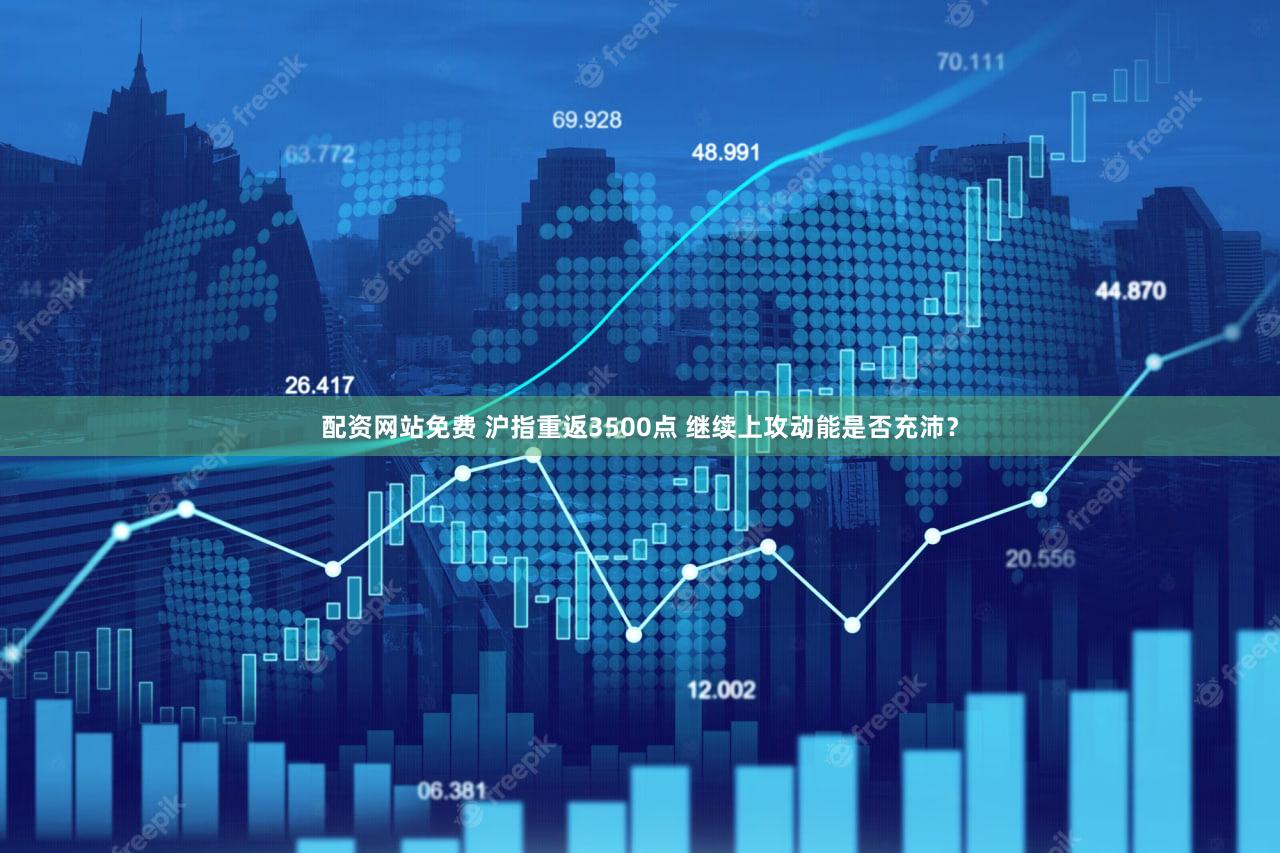 配资网站免费 沪指重返3500点 继续上攻动能是否充沛？