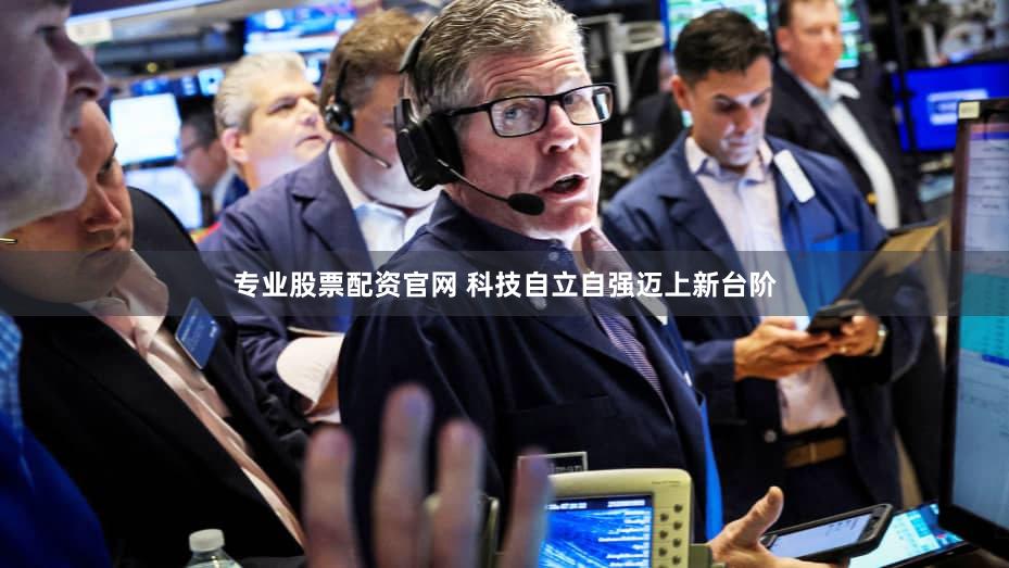 专业股票配资官网 科技自立自强迈上新台阶