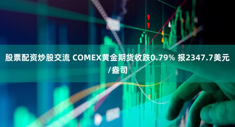 股票配资炒股交流 COMEX黄金期货收跌0.79% 报2347.7美元/盎司