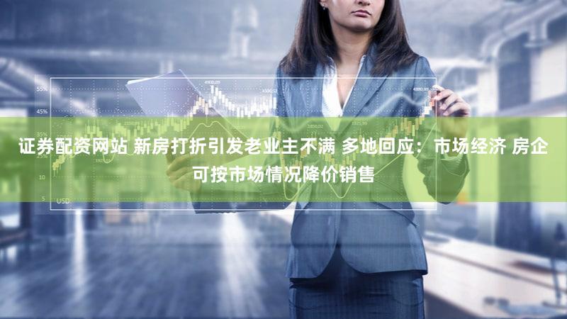 证券配资网站 新房打折引发老业主不满 多地回应：市场经济 房企可按市场情况降价销售