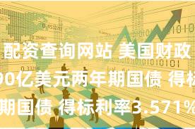 配资查询网站 美国财政部拍卖690亿美元两年期国债 得标利率3.571%