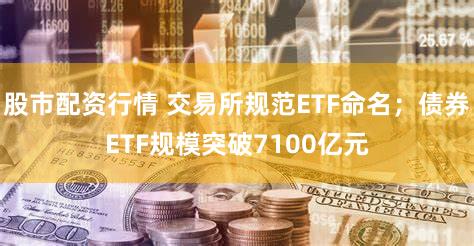 股市配资行情 交易所规范ETF命名；债券ETF规模突破7100亿元