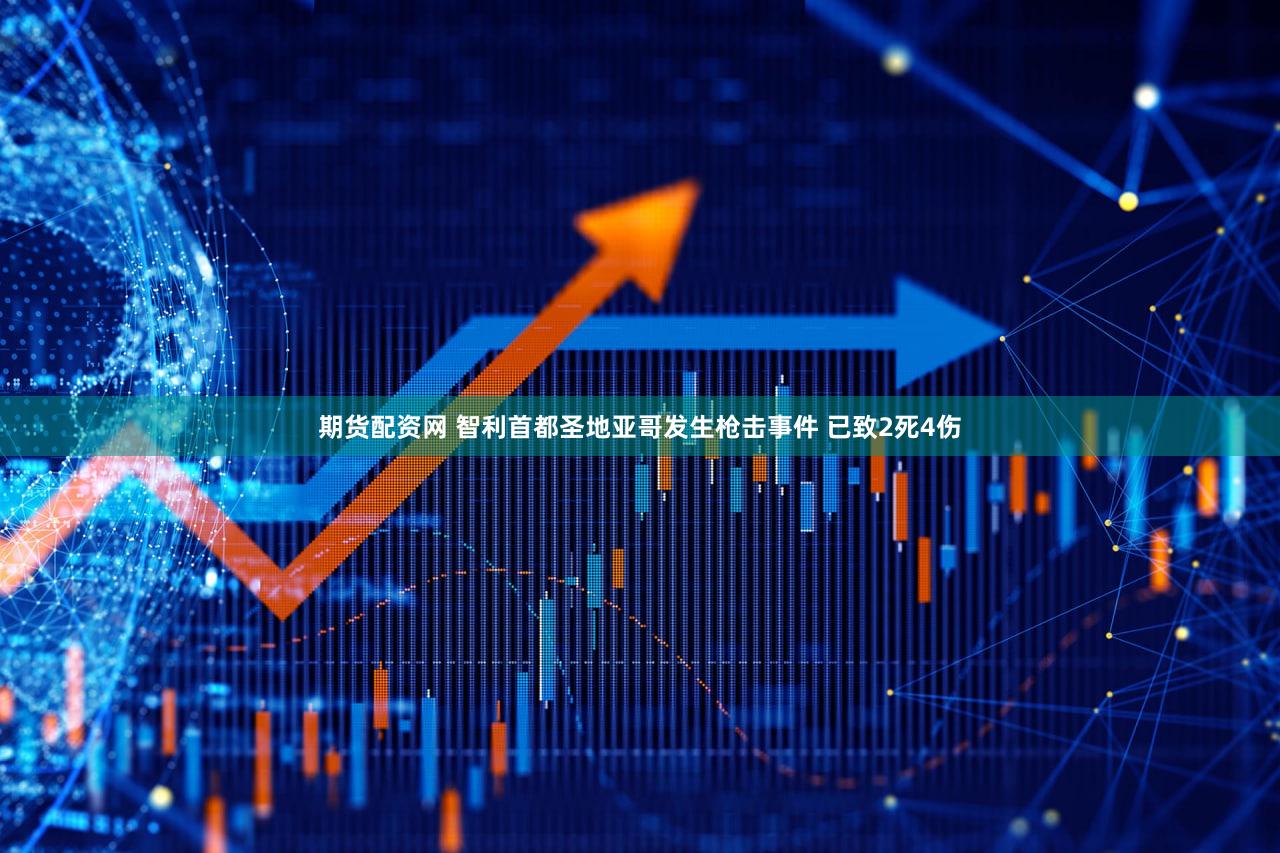 期货配资网 智利首都圣地亚哥发生枪击事件 已致2死4伤