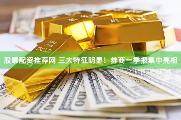 股票配资推荐网 三大特征明显！券商一季报集中亮相