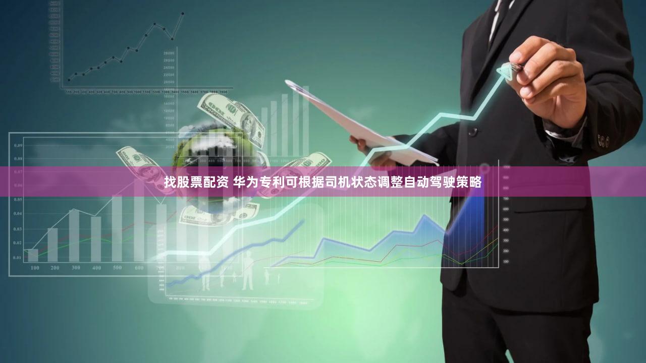 找股票配资 华为专利可根据司机状态调整自动驾驶策略