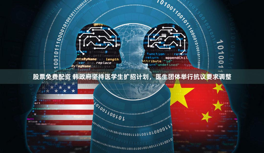 股票免费配资 韩政府坚持医学生扩招计划,医生团体举行抗议要求调整