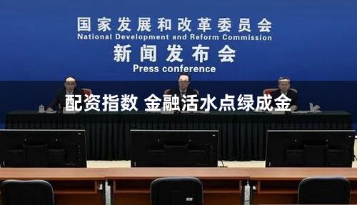 配资指数 金融活水点绿成金