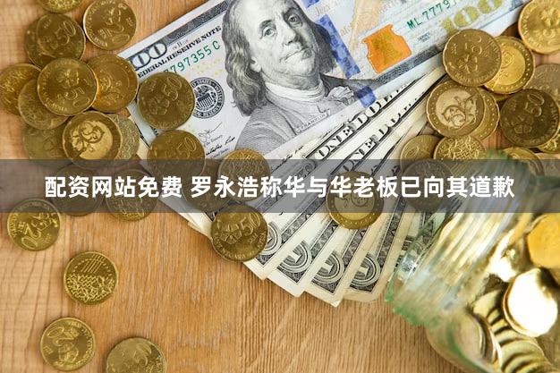 配资网站免费 罗永浩称华与华老板已向其道歉