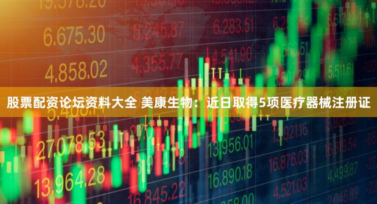 股票配资论坛资料大全 美康生物：近日取得5项医疗器械注册证