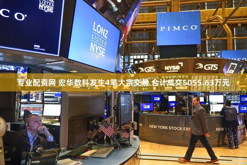 专业配资网 宏华数科发生4笔大宗交易 合计成交5055.63万元