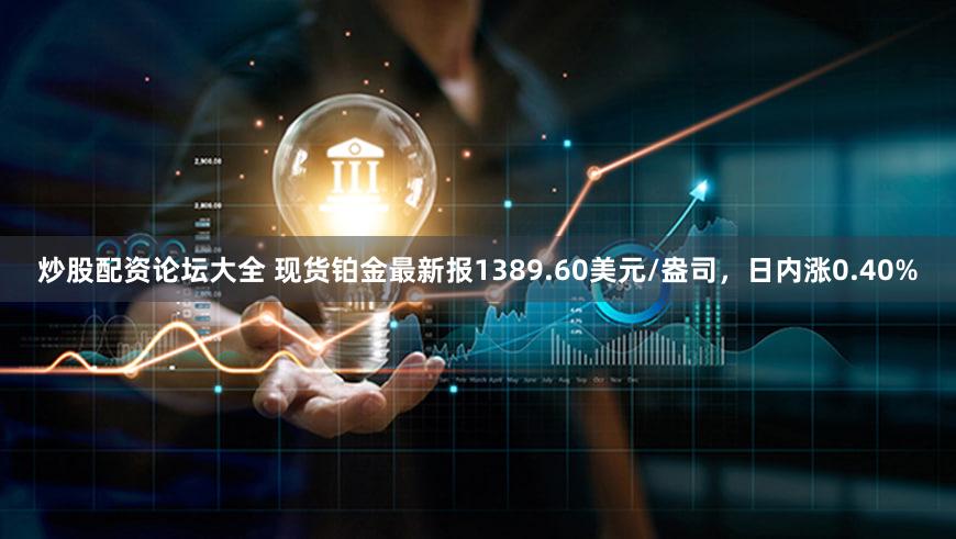 炒股配资论坛大全 现货铂金最新报1389.60美元/盎司，日内涨0.40%