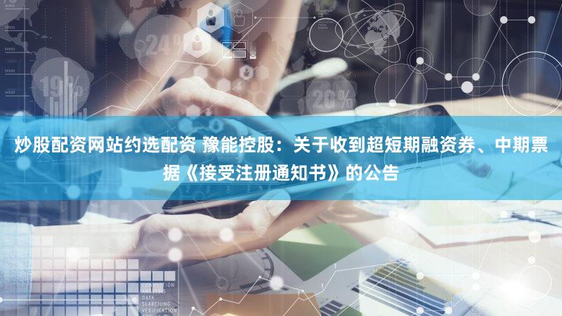 炒股配资网站约选配资 豫能控股：关于收到超短期融资券、中期票据《接受注册通知书》的公告