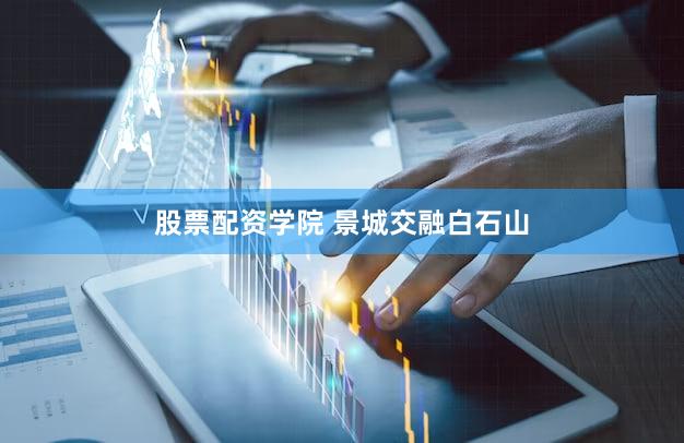 股票配资学院 景城交融白石山