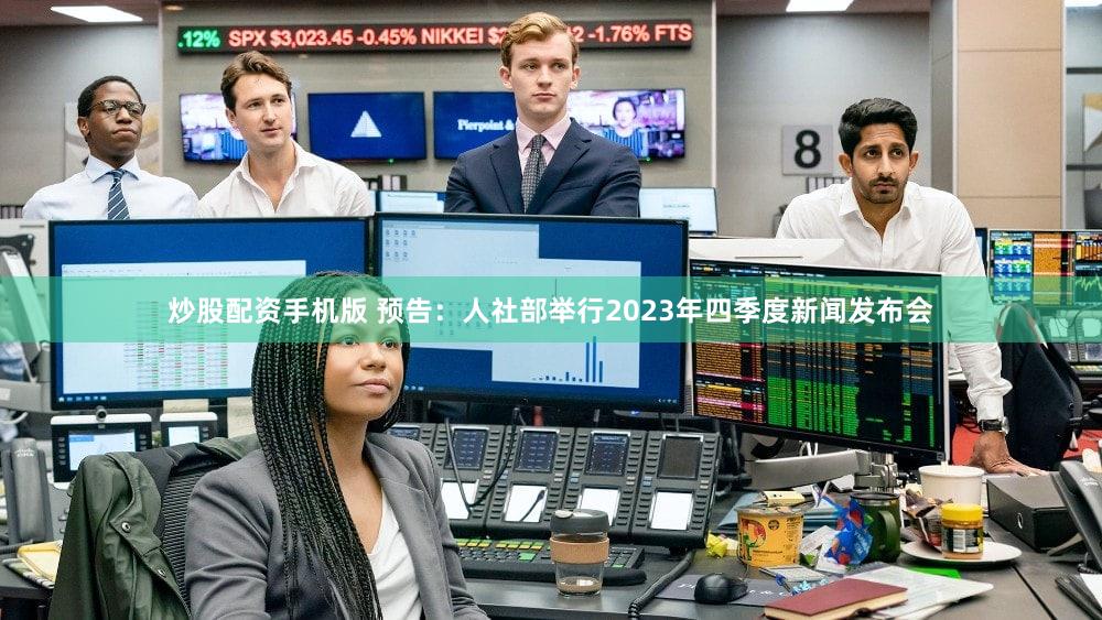 炒股配资手机版 预告：人社部举行2023年四季度新闻发布会