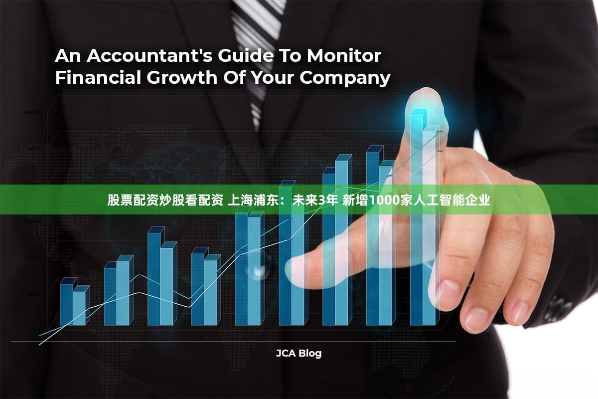 股票配资炒股看配资 上海浦东：未来3年 新增1000家人工智能企业