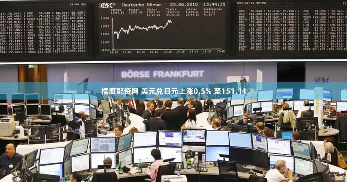 摆渡配资网 美元兑日元上涨0.5% 至151.11