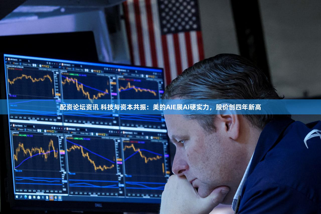 配资论坛资讯 科技与资本共振：美的AIE展AI硬实力，股价创四年新高