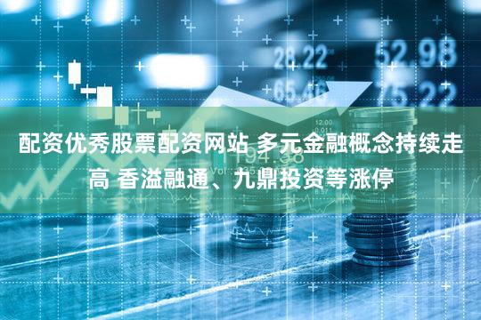 配资优秀股票配资网站 多元金融概念持续走高 香溢融通、九鼎投资等涨停