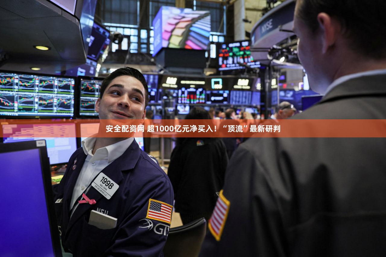 安全配资网 超1000亿元净买入！“顶流”最新研判
