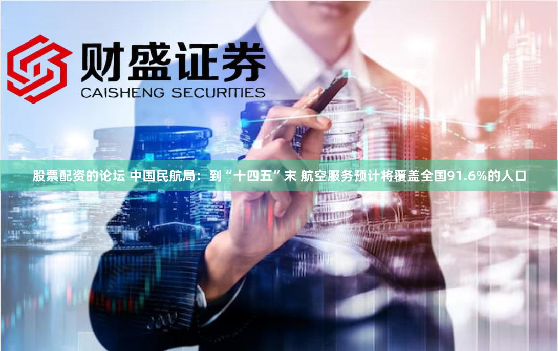 股票配资的论坛 中国民航局：到“十四五”末 航空服务预计将覆盖全国91.6%的人口