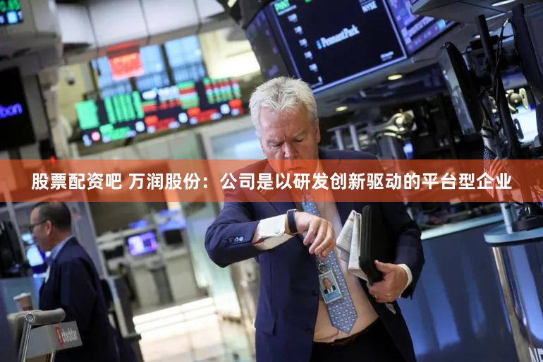 股票配资吧 万润股份：公司是以研发创新驱动的平台型企业