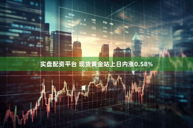 实盘配资平台 现货黄金站上日内涨0.58%