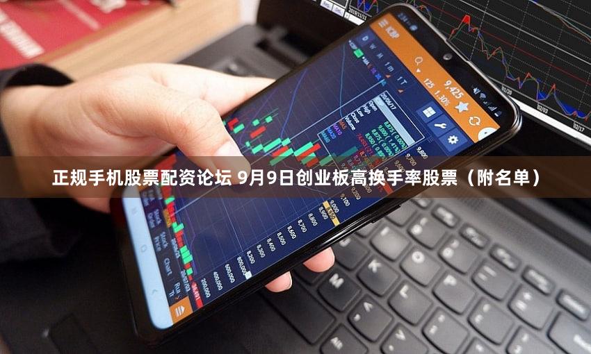 正规手机股票配资论坛 9月9日创业板高换手率股票（附名单）