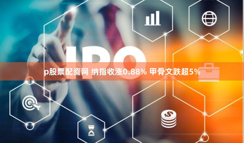 p股票配资网 纳指收涨0.88% 甲骨文跌超5%