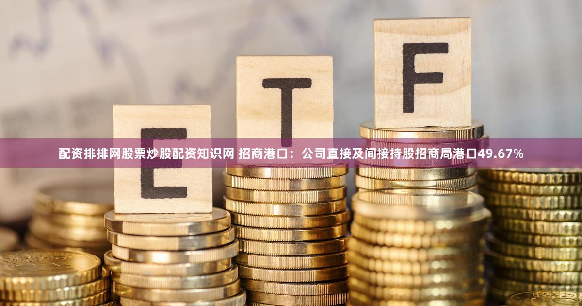 配资排排网股票炒股配资知识网 招商港口:公司直接及间接持股招商局港口49.67%