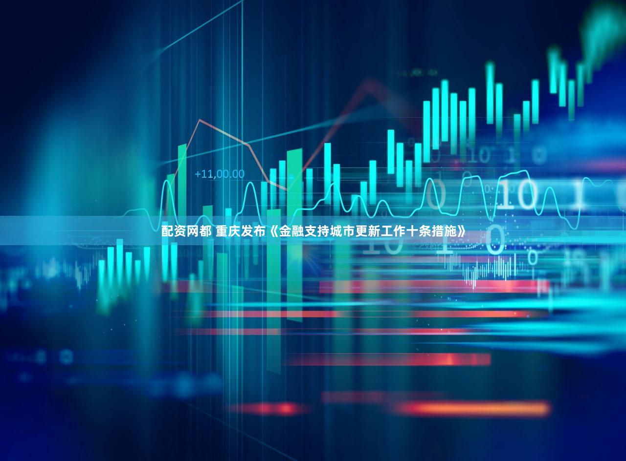 配资网都 重庆发布《金融支持城市更新工作十条措施》