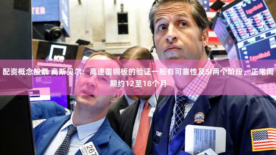 配资概念股票 高斯贝尔：高速覆铜板的验证一般有可靠性及SI两个阶段，正常周期约12至18个月