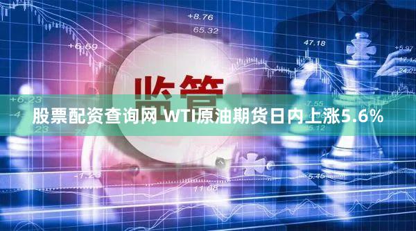 股票配资查询网 WTI原油期货日内上涨5.6%