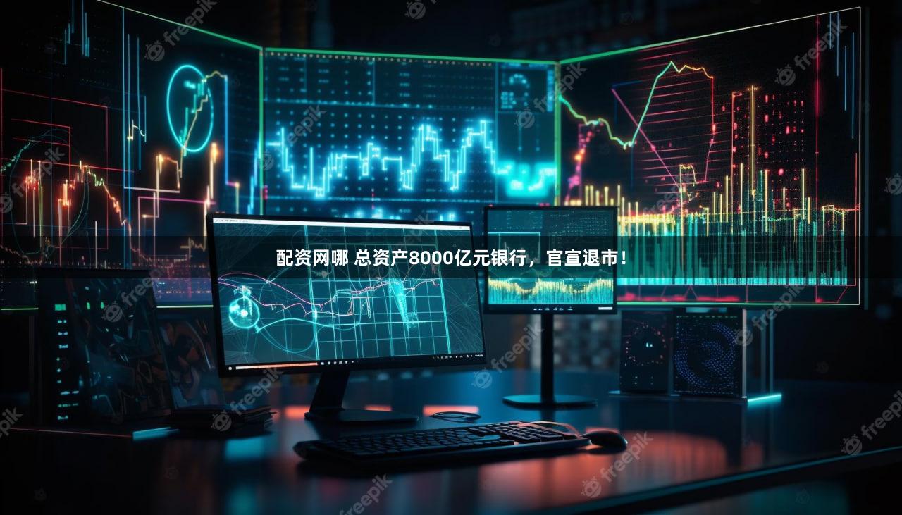 配资网哪 总资产8000亿元银行，官宣退市！