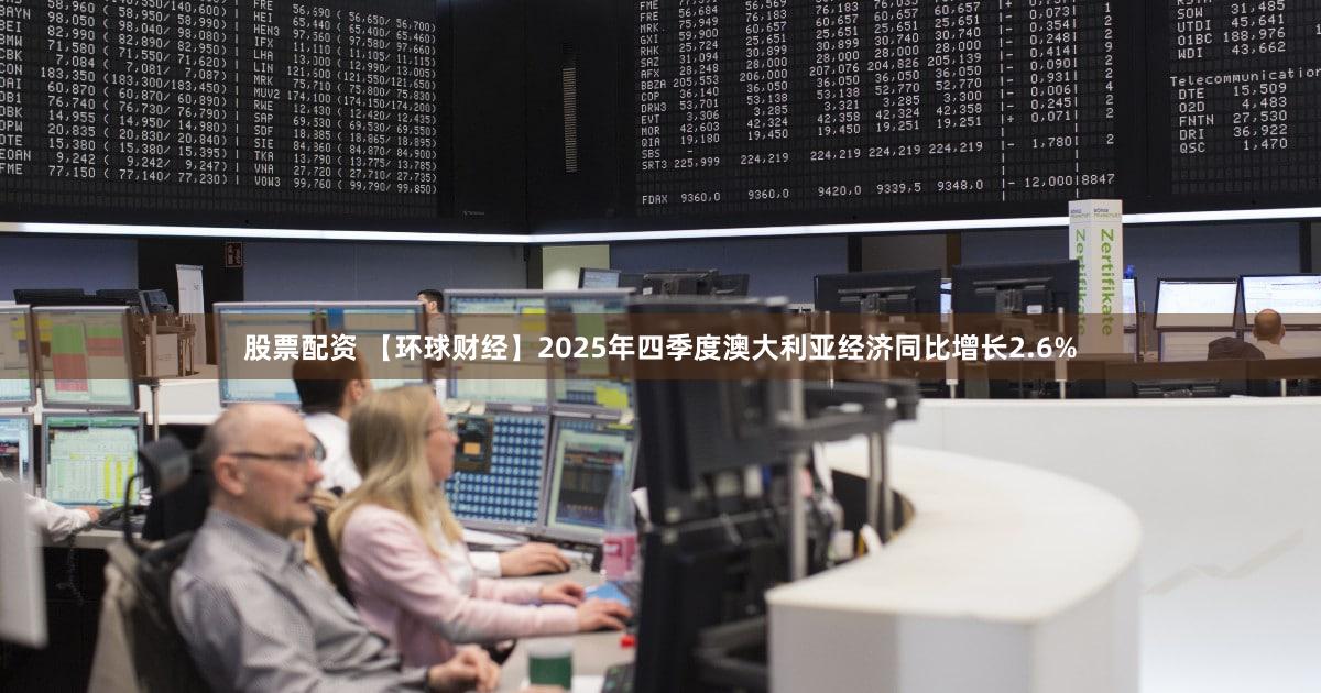 股票配资 【环球财经】2025年四季度澳大利亚经济同比增长2.6%