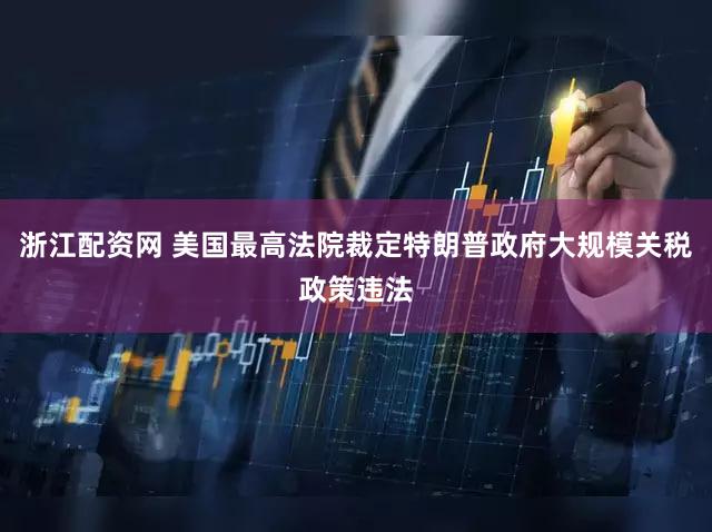 浙江配资网 美国最高法院裁定特朗普政府大规模关税政策违法